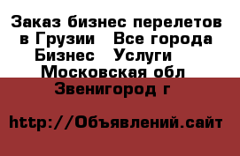 Заказ бизнес перелетов в Грузии - Все города Бизнес » Услуги   . Московская обл.,Звенигород г.